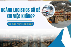 Ngành logistics có dễ xin việc không