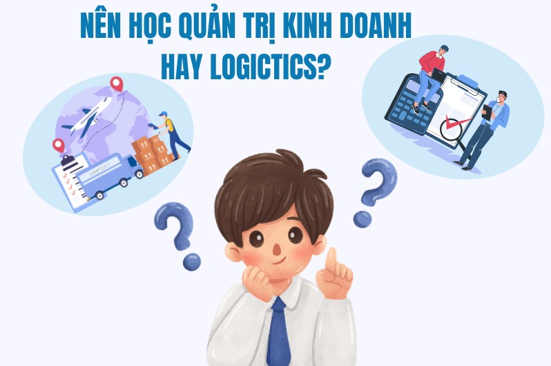 Nên học Quản trị Kinh doanh hay Logistics?