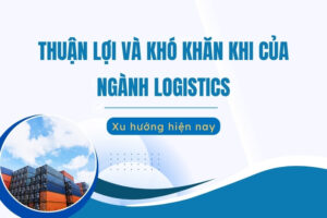 Thuận lợi và khó khăn của ngành Logistics
