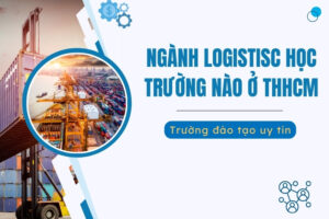 Ngành Logistics học trường nào ở TPHCM?